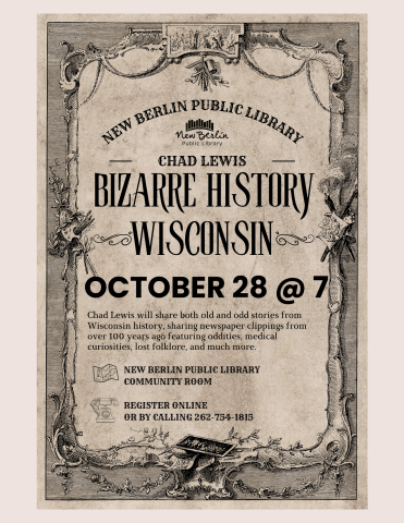 Image mimics a headstone. Text, in a gothic font, reads "New Berlin Public Library and Chad Lewis-- Bizarre History of Wisconsin. October 28 @ 7p. Chad Lewis will share both old and odd stories from Wisconsin history, sharing newspaper clippings from over 100 years ago featuring oddities, medical curiosities, lost folklore, and much more. New Berlin Public Library Community Room. Register online or by calling 262-754-1815". 