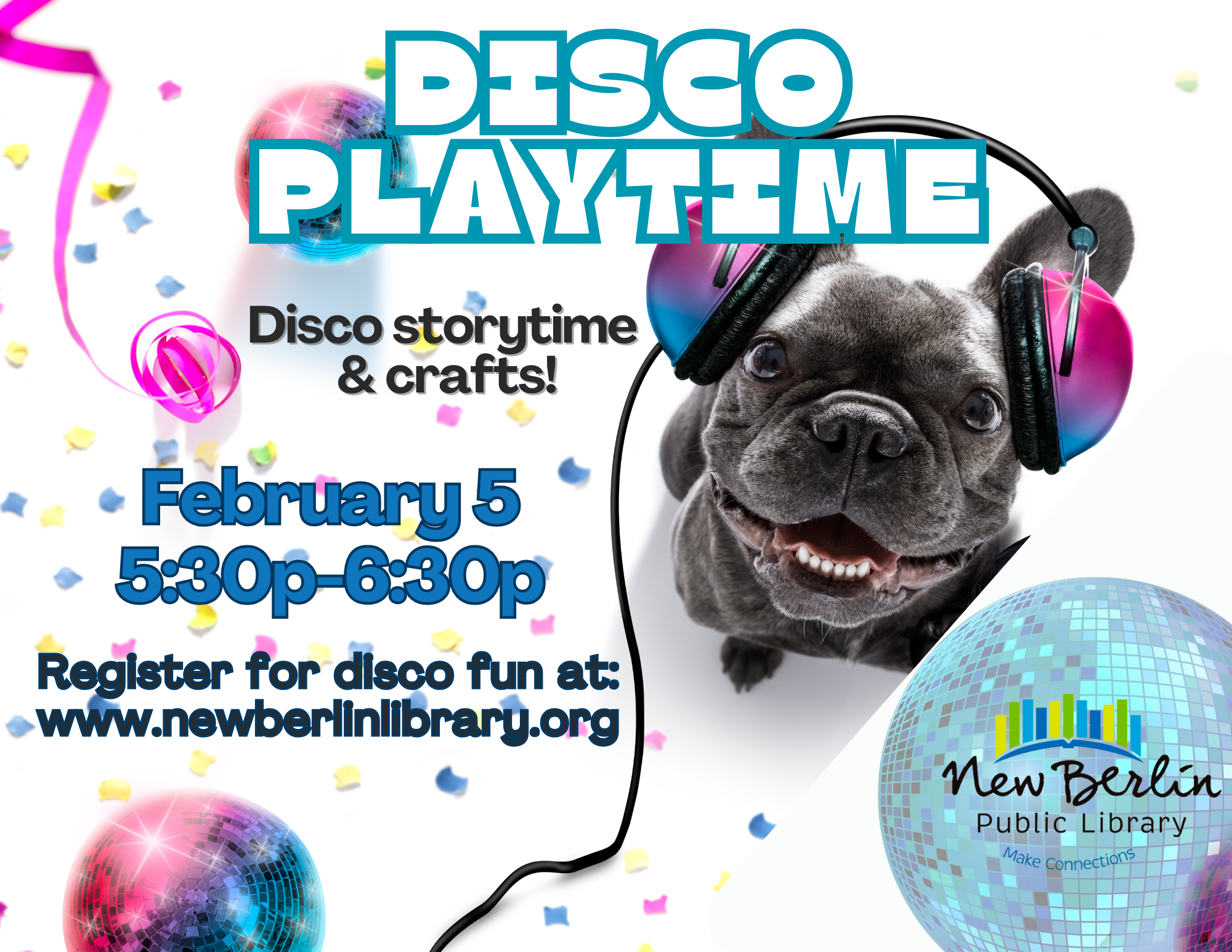 Dog surrounded by disco balls with text "Disco Playtime, Disco Storytime and crafts, February  5, 5:30-6:30pm.