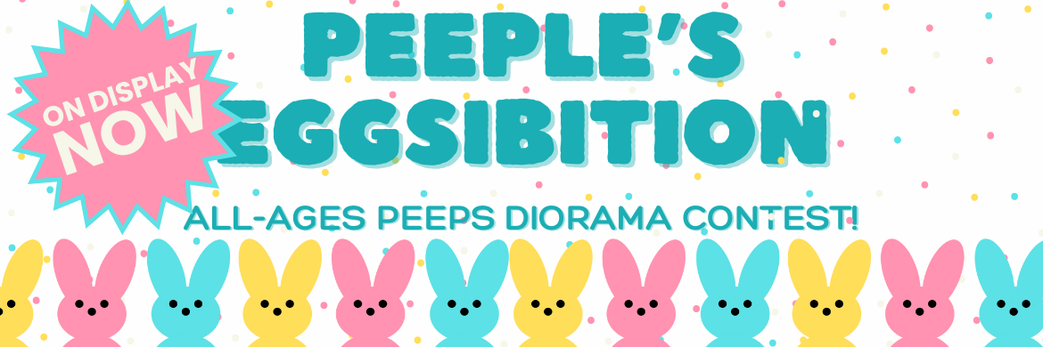 Peeple's Eggsibition! All Ages peeps diorama contest! On Display Now!