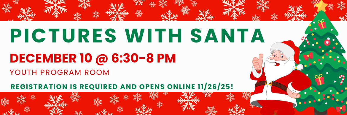 Pictures With Santa, December 10 @ 6:30-8:30PM in the Youth Program Room. Registration is required and opens online 11/26/25
