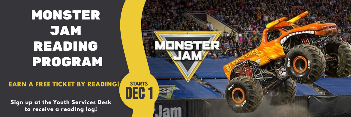 Monster Jam Reading Program, Earn a free ticket by reading! Stop by the Youth Services Desk to receive a reading log! Starts December 1