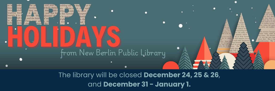 Happy Holidays from New Berlin Public Library, the library will be closed December 24-, 25, 26 and Decembe 31-January 1.