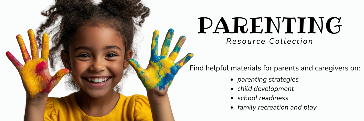 Parenting Resource Collection: Find helpful materials for parents and caregivers on: parenting strategies child development school readiness family recreation and play