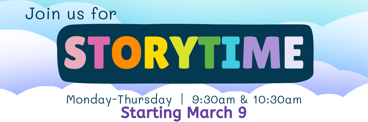 Join us for Storytime, Monday-Thursday 9:30 and 10:30AM. Starting March 9